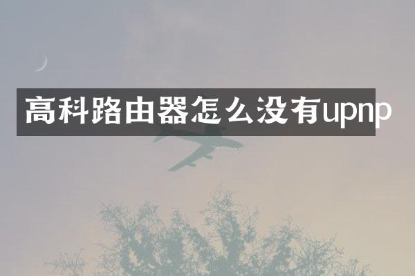 高科路由器怎么没有upnp