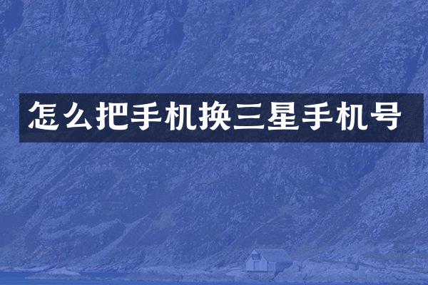 怎么把手机换三星手机号