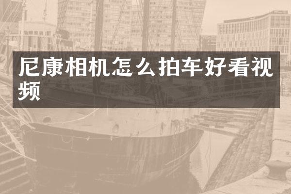 尼康相机怎么拍车好看视频