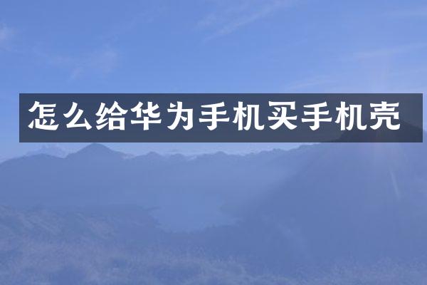 怎么给华为手机买手机壳