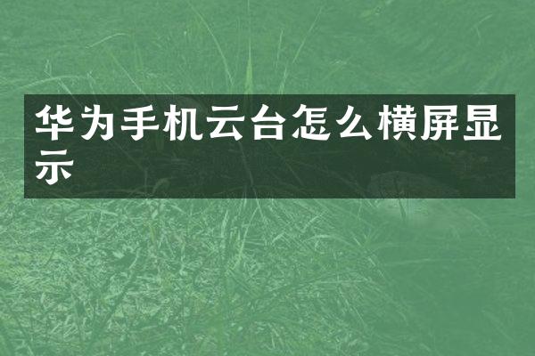 华为手机云台怎么横屏显示