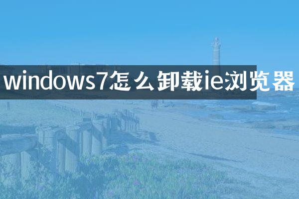 windows7怎么卸载ie浏览器