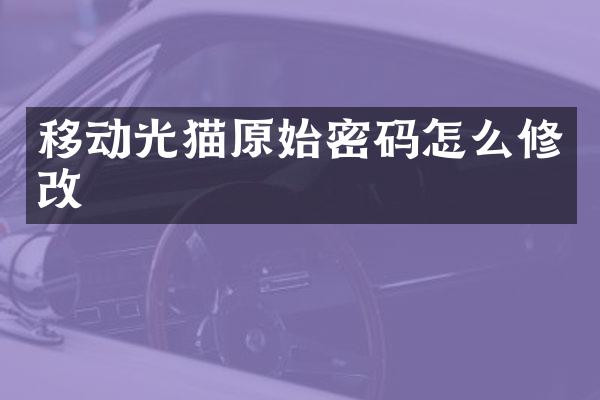 移动光猫原始密码怎么修改