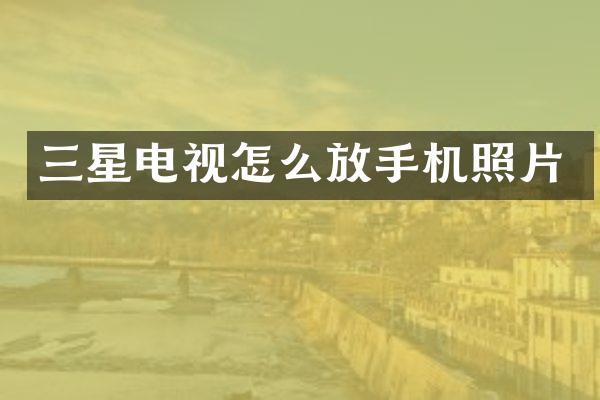 三星电视怎么放手机照片