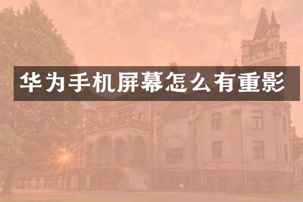 华为手机屏幕怎么有重影