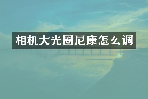 相机大光圈尼康怎么调