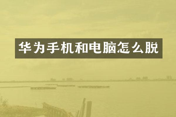 华为手机和电脑怎么脱