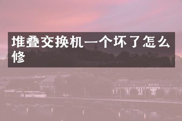 堆叠交换机一个坏了怎么修