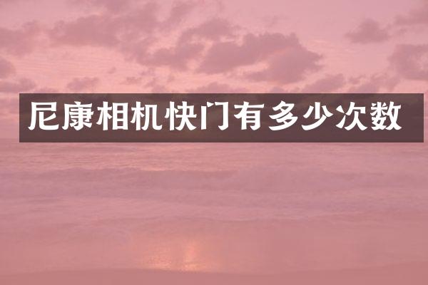 尼康相机快门有多少次数