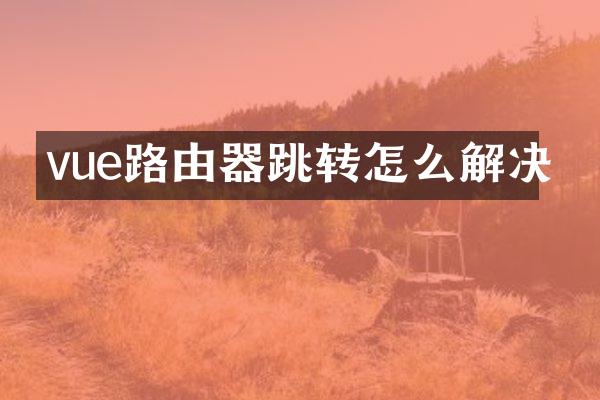 vue路由器跳转怎么解决