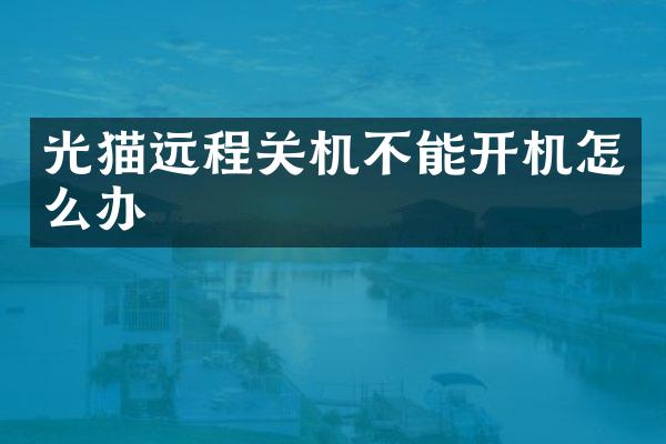 光猫远程关机不能开机怎么办