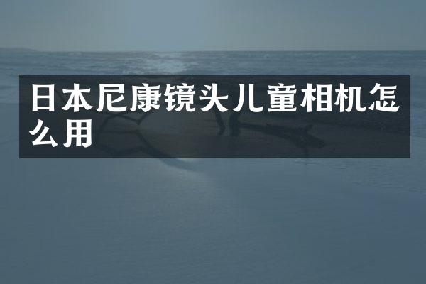 日本尼康镜头儿童相机怎么用