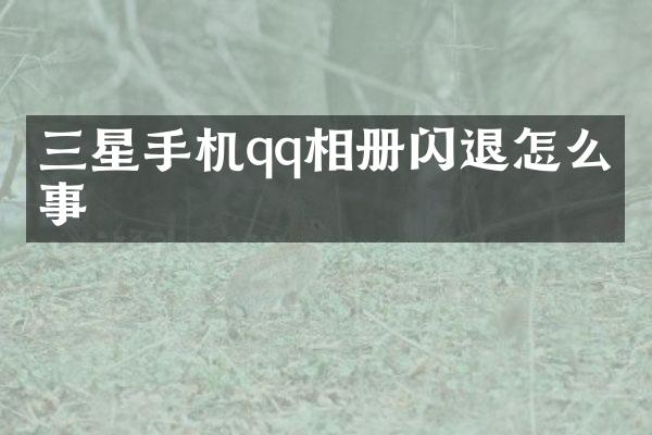 三星手机qq相册闪退怎么回事