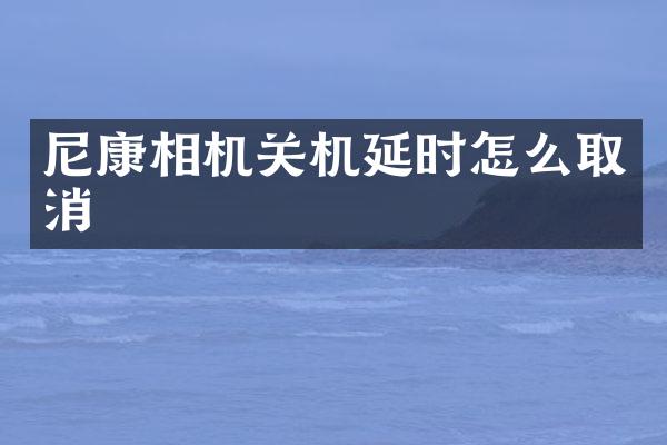 尼康相机关机延时怎么取消