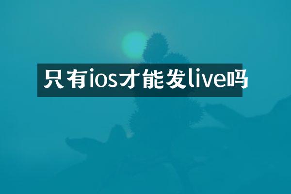 只有ios才能发live吗