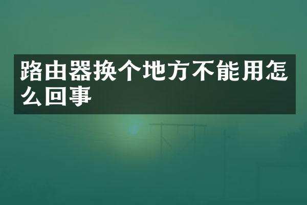 路由器换个地方不能用怎么回事
