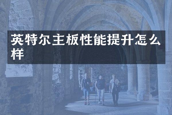 英特尔主板性能提升怎么样