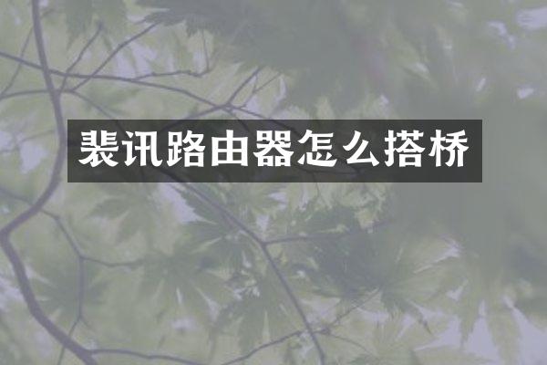 裴讯路由器怎么搭桥