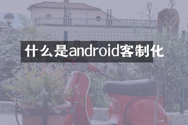 什么是android客制化