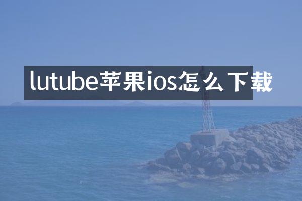 lutube苹果ios怎么下载