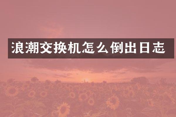 浪潮交换机怎么倒出日志