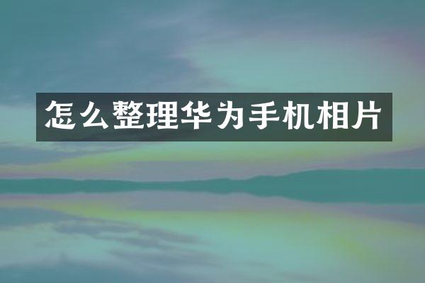 怎么整理华为手机相片