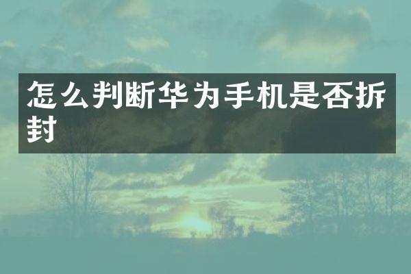 怎么判断华为手机是否拆封