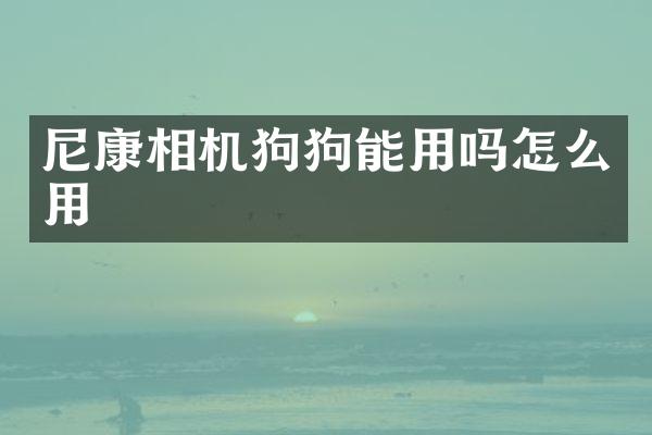 尼康相机狗狗能用吗怎么用