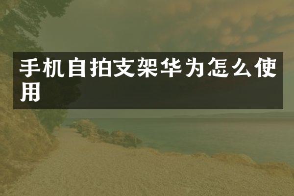 手机自拍支架华为怎么使用