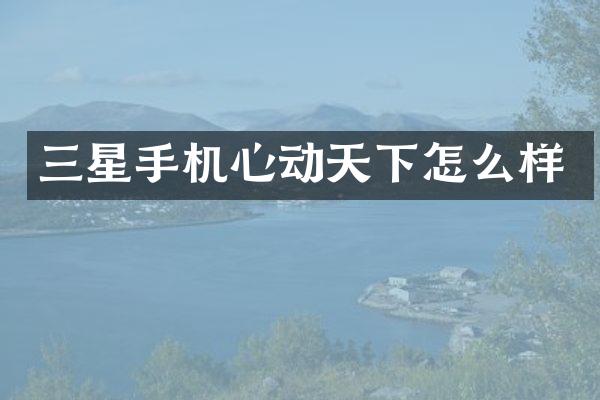 三星手机心动天下怎么样