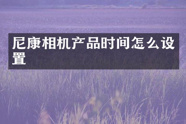 尼康相机产品时间怎么设置