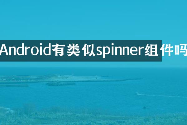 Android有类似spinner组件吗