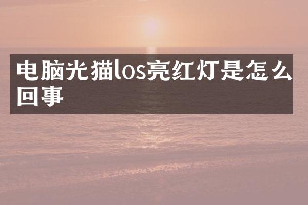 电脑光猫los亮红灯是怎么回事