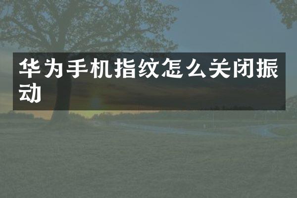 华为手机指纹怎么关闭振动