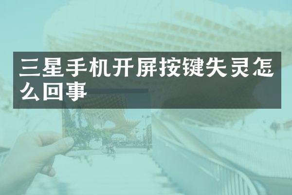 三星手机开屏按键失灵怎么回事