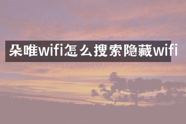 朵唯wifi怎么搜索隐藏wifi