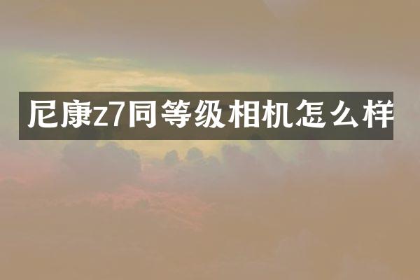 尼康z7同等级相机怎么样