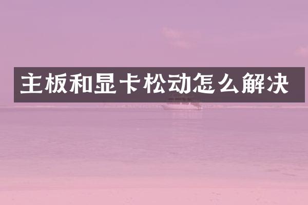 主板和显卡松动怎么解决