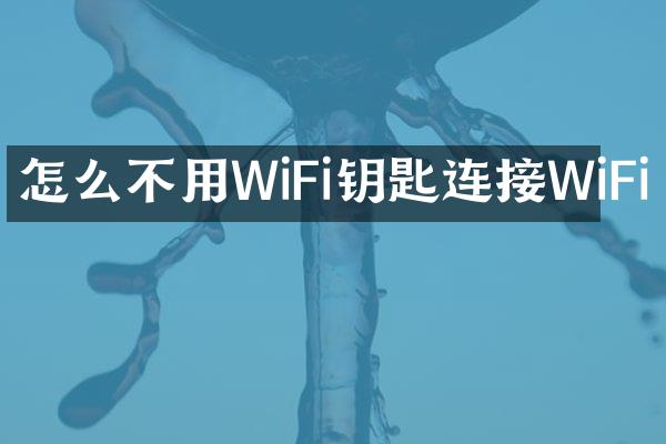 怎么不用WiFi钥匙连接WiFi