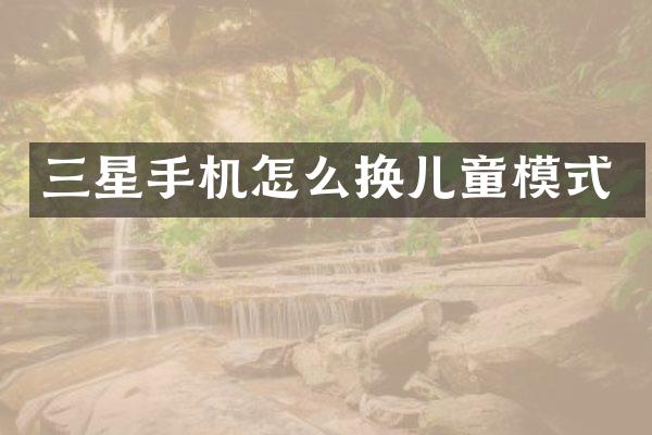 三星手机怎么换儿童模式