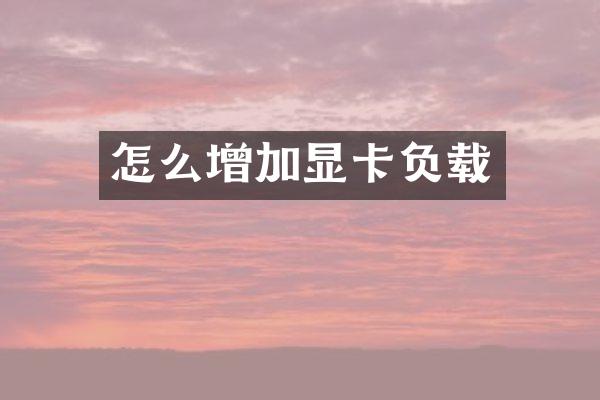 怎么增加显卡负载