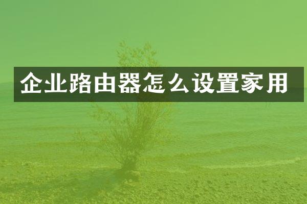 企业路由器怎么设置家用