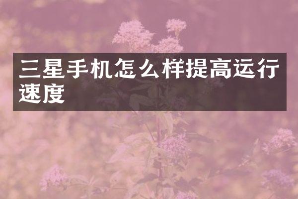 三星手机怎么样提高运行速度