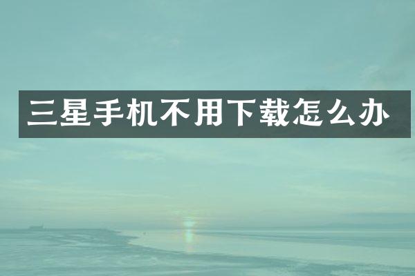三星手机不用下载怎么办