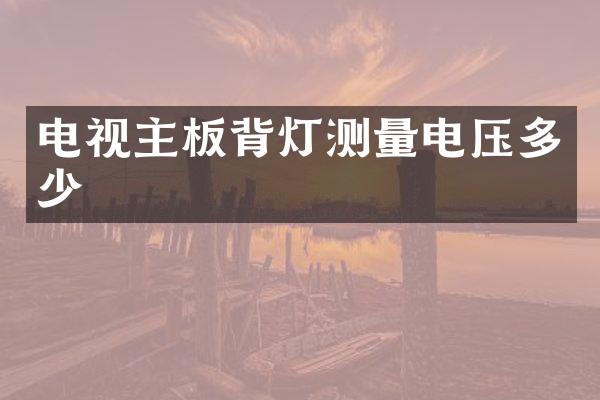 电视主板背灯测量电压多少