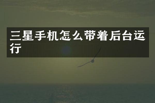 三星手机怎么带着后台运行