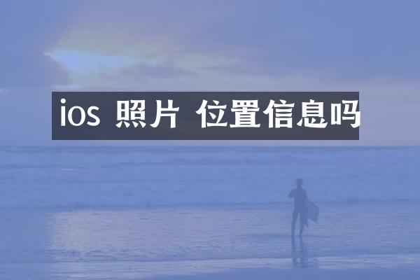 ios 照片 位置信息吗