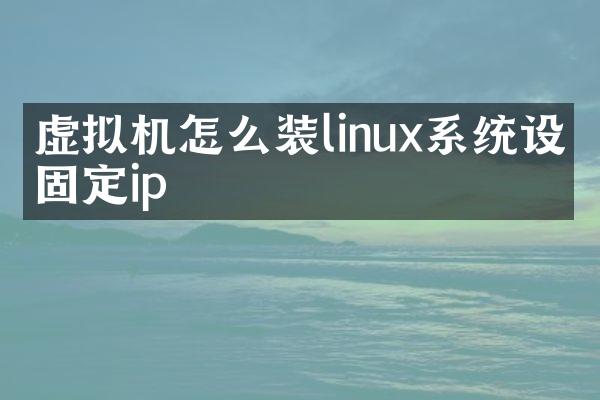 虚拟机怎么装linux系统设置固定ip
