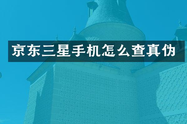 京东三星手机怎么查真伪