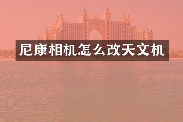 尼康相机怎么改天文机